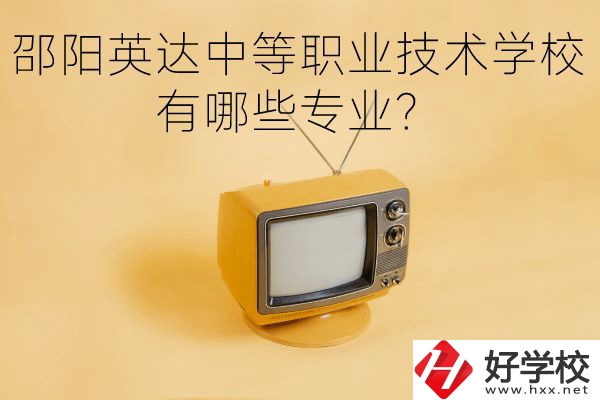邵陽英達(dá)中等職業(yè)技術(shù)學(xué)校有哪些專業(yè)？