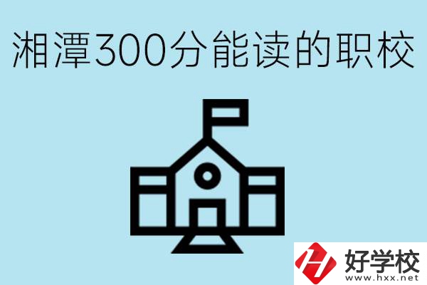 湘潭中考300分能上高中嗎？考不上有什么職校推薦嗎？