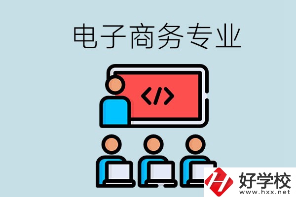 電子商務專業(yè)學什么？長沙電子商務專業(yè)哪個學校好？