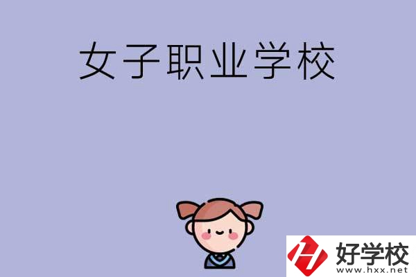 湖南有哪些女子職業(yè)中專學校？辦學條件如何？