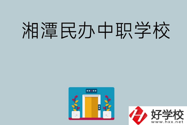 湘潭有哪些好的民辦中職學(xué)校？