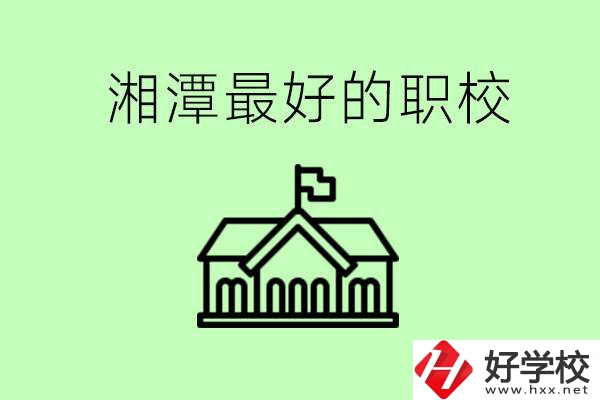 湘潭最好的職校是哪所？可以學(xué)哪些專業(yè)？