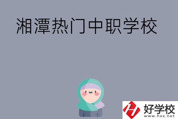 湘潭有哪些熱門(mén)的中職學(xué)校？