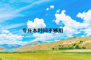 專(zhuān)升本時(shí)間不夠用